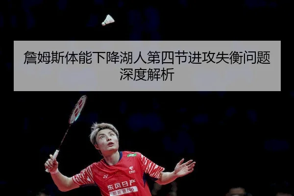 詹姆斯体能下降湖人第四节进攻失衡问题深度解析